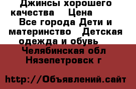 Джинсы хорошего качества. › Цена ­ 350 - Все города Дети и материнство » Детская одежда и обувь   . Челябинская обл.,Нязепетровск г.